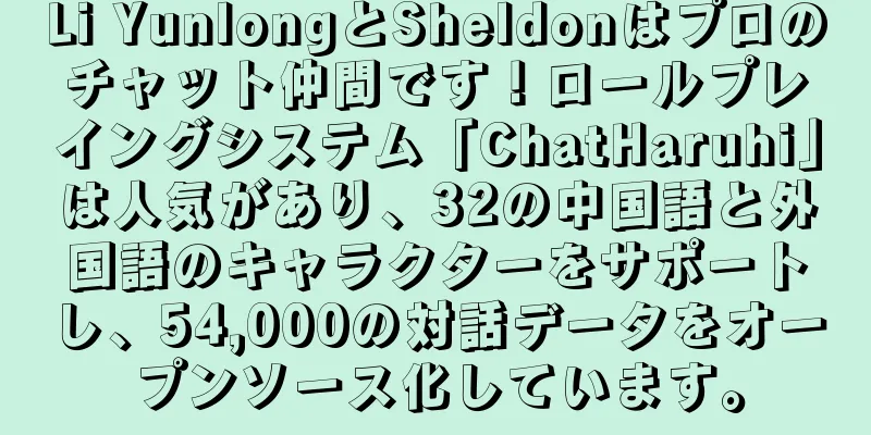 Li YunlongとSheldonはプロのチャット仲間です！ロールプレイングシステム「ChatHaruhi」は人気があり、32の中国語と外国語のキャラクターをサポートし、54,000の対話データをオープンソース化しています。