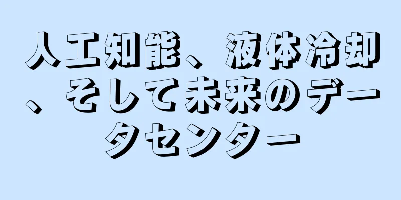 人工知能、液体冷却、そして未来のデータセンター