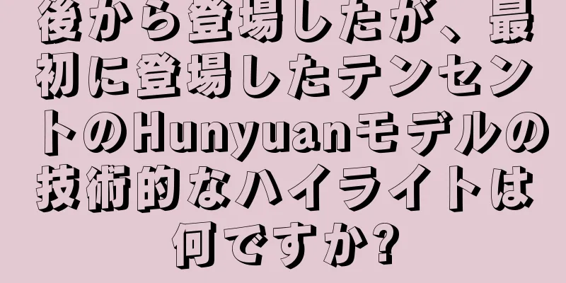後から登場したが、最初に登場したテンセントのHunyuanモデルの技術的なハイライトは何ですか?