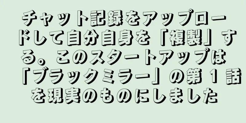 チャット記録をアップロードして自分自身を「複製」する。このスタートアップは「ブラックミラー」の第 1 話を現実のものにしました