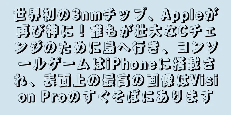 世界初の3nmチップ、Appleが再び神に！誰もが壮大なCチェンジのために島へ行き、コンソールゲームはiPhoneに搭載され、表面上の最高の画像はVision Proのすぐそばにあります