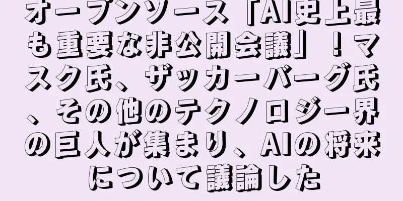 オープンソース「AI史上最も重要な非公開会議」！マスク氏、ザッカーバーグ氏、その他のテクノロジー界の巨人が集まり、AIの将来について議論した