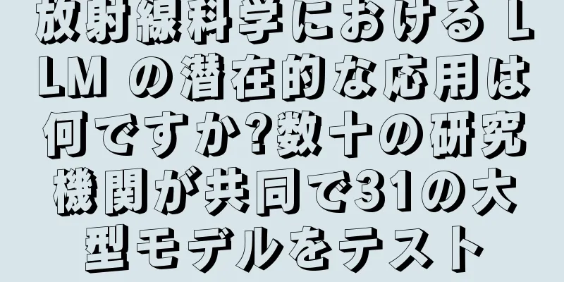 放射線科学における LLM の潜在的な応用は何ですか?数十の研究機関が共同で31の大型モデルをテスト