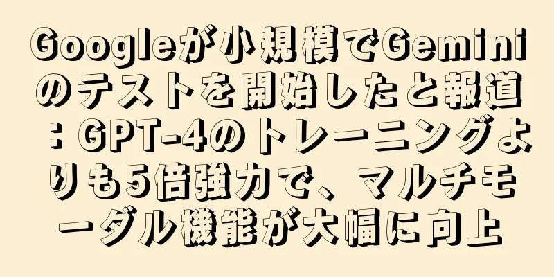 Googleが小規模でGeminiのテストを開始したと報道：GPT-4のトレーニングよりも5倍強力で、マルチモーダル機能が大幅に向上