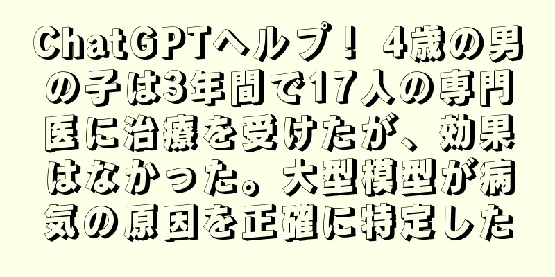 ChatGPTヘルプ！ 4歳の男の子は3年間で17人の専門医に治療を受けたが、効果はなかった。大型模型が病気の原因を正確に特定した