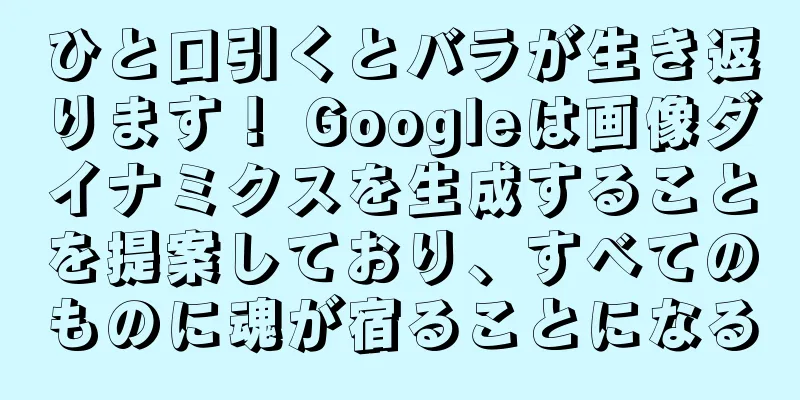 ひと口引くとバラが生き返ります！ Googleは画像ダイナミクスを生成することを提案しており、すべてのものに魂が宿ることになる
