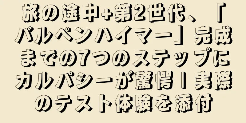 旅の途中+第2世代、「バルペンハイマー」完成までの7つのステップにカルパシーが驚愕 | 実際のテスト体験を添付