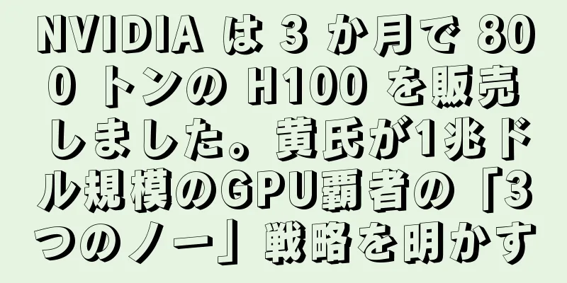 NVIDIA は 3 か月で 800 トンの H100 を販売しました。黄氏が1兆ドル規模のGPU覇者の「3つのノー」戦略を明かす