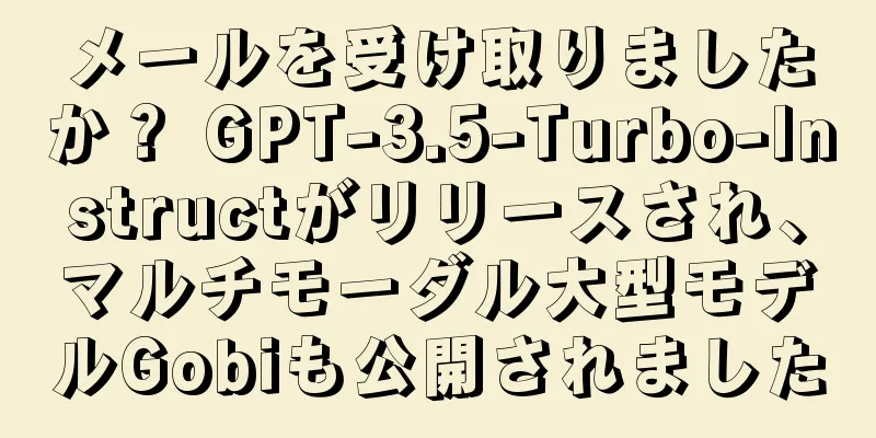 メールを受け取りましたか？ GPT-3.5-Turbo-Instructがリリースされ、マルチモーダル大型モデルGobiも公開されました