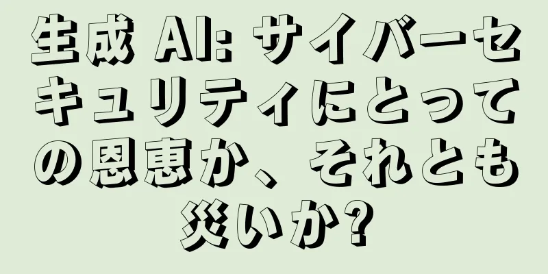 生成 AI: サイバーセキュリティにとっての恩恵か、それとも災いか?
