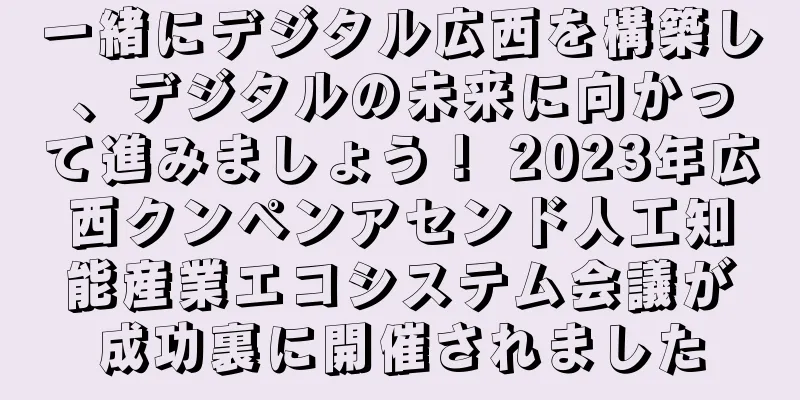 一緒にデジタル広西を構築し、デジタルの未来に向かって進みましょう！ 2023年広西クンペンアセンド人工知能産業エコシステム会議が成功裏に開催されました