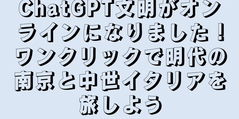 ChatGPT文明がオンラインになりました！ワンクリックで明代の南京と中世イタリアを旅しよう