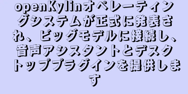 openKylinオペレーティングシステムが正式に発表され、ビッグモデルに接続し、音声アシスタントとデスクトッププラグインを提供します