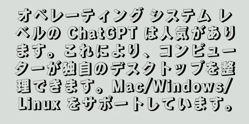 オペレーティング システム レベルの ChatGPT は人気があります。これにより、コンピューターが独自のデスクトップを整理できます。Mac/Windows/Linux をサポートしています。