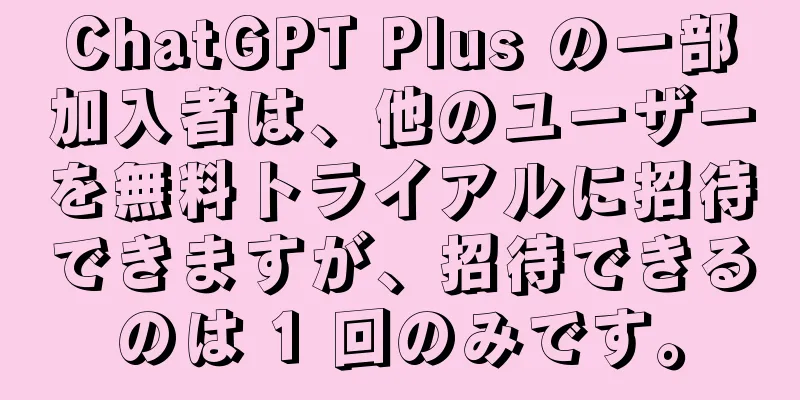 ChatGPT Plus の一部加入者は、他のユーザーを無料トライアルに招待できますが、招待できるのは 1 回のみです。