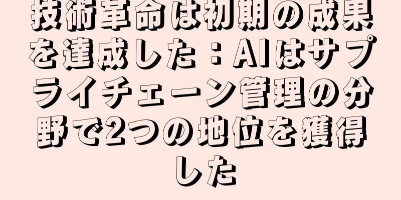 技術革命は初期の成果を達成した：AIはサプライチェーン管理の分野で2つの地位を獲得した