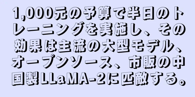 1,000元の予算で半日のトレーニングを実施し、その効果は主流の大型モデル、オープンソース、市販の中国製LLaMA-2に匹敵する。