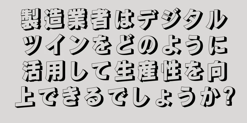 製造業者はデジタルツインをどのように活用して生産性を向上できるでしょうか?