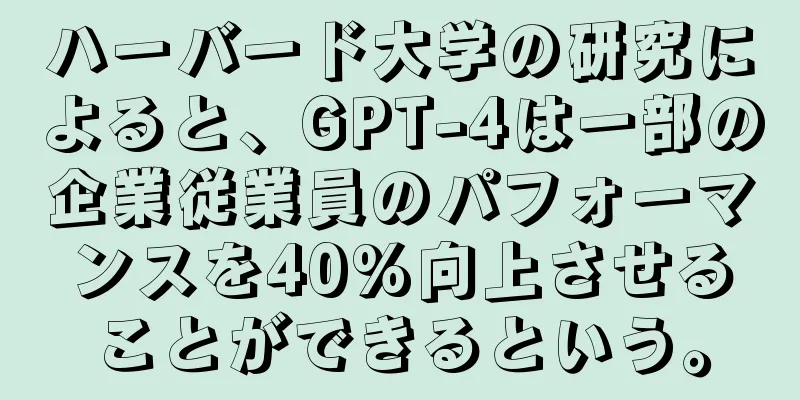 ハーバード大学の研究によると、GPT-4は一部の企業従業員のパフォーマンスを40%向上させることができるという。