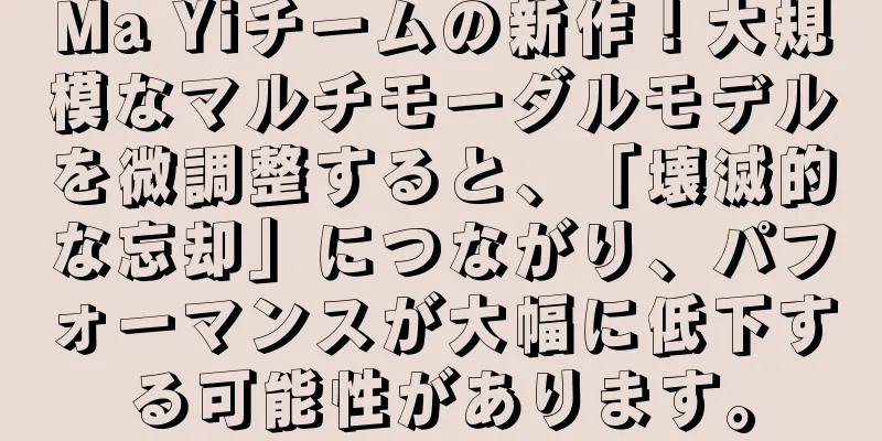 Ma Yiチームの新作！大規模なマルチモーダルモデルを微調整すると、「壊滅的な忘却」につながり、パフォーマンスが大幅に低下する可能性があります。
