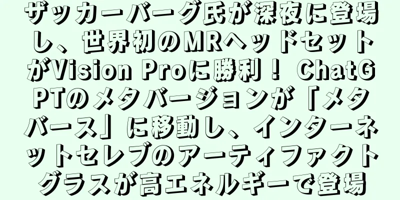 ザッカーバーグ氏が深夜に登場し、世界初のMRヘッドセットがVision Proに勝利！ ChatGPTのメタバージョンが「メタバース」に移動し、インターネットセレブのアーティファクトグラスが高エネルギーで登場
