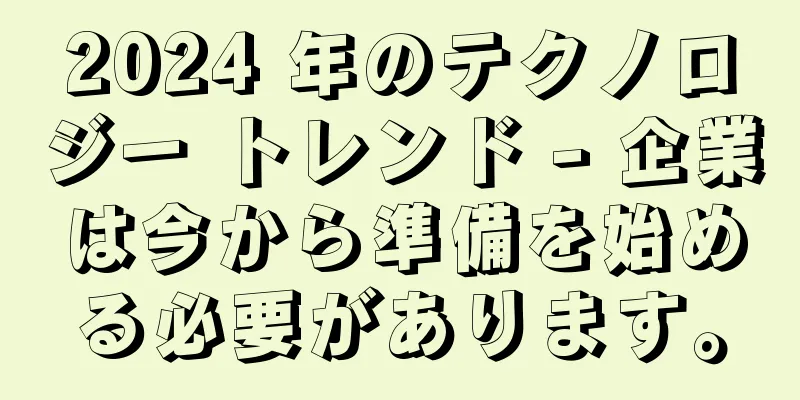 2024 年のテクノロジー トレンド - 企業は今から準備を始める必要があります。