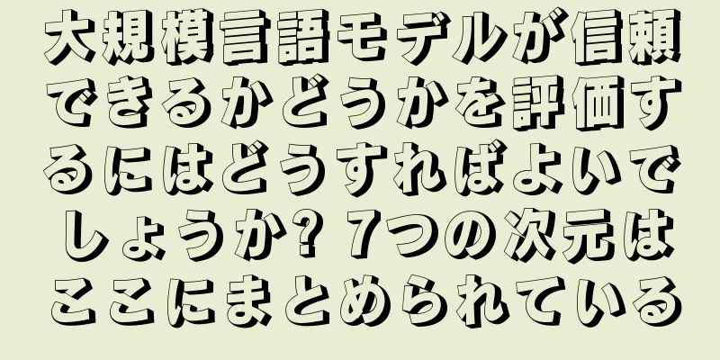 大規模言語モデルが信頼できるかどうかを評価するにはどうすればよいでしょうか? 7つの次元はここにまとめられている