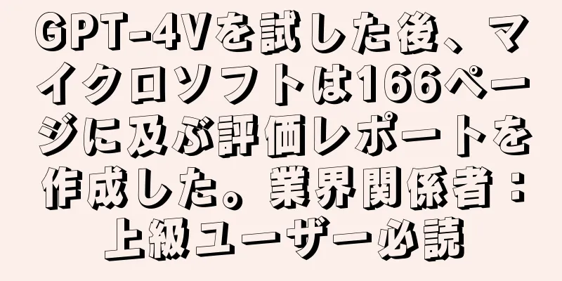 GPT-4Vを試した後、マイクロソフトは166ページに及ぶ評価レポートを作成した。業界関係者：上級ユーザー必読