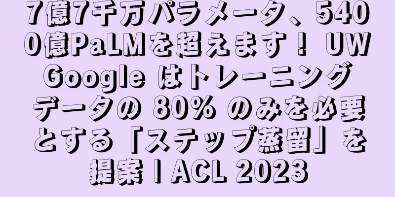7億7千万パラメータ、5400億PaLMを超えます！ UW Google はトレーニング データの 80% のみを必要とする「ステップ蒸留」を提案 | ACL 2023