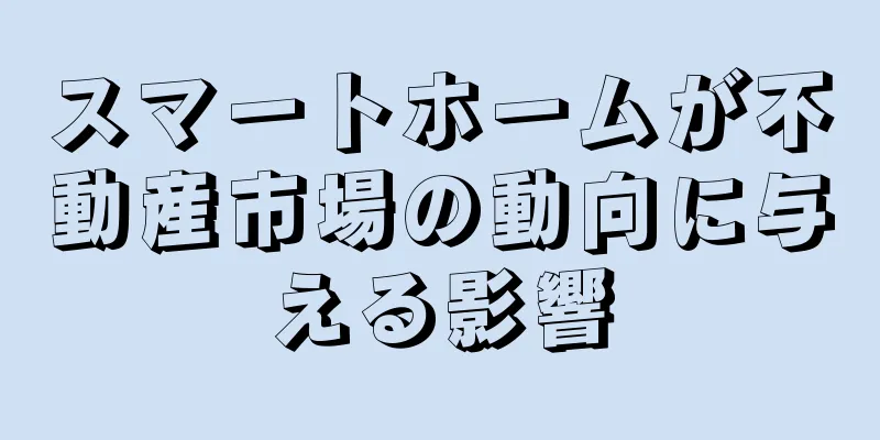 スマートホームが不動産市場の動向に与える影響