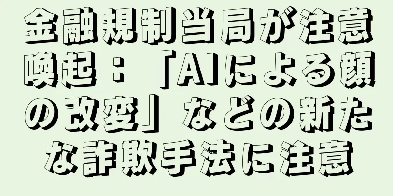 金融規制当局が注意喚起：「AIによる顔の改変」などの新たな詐欺手法に注意