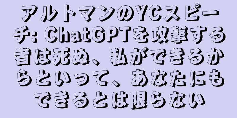 アルトマンのYCスピーチ: ChatGPTを攻撃する者は死ぬ、私ができるからといって、あなたにもできるとは限らない