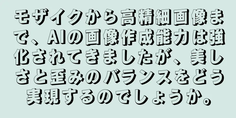 モザイクから高精細画像まで、AIの画像作成能力は強化されてきましたが、美しさと歪みのバランスをどう実現するのでしょうか。
