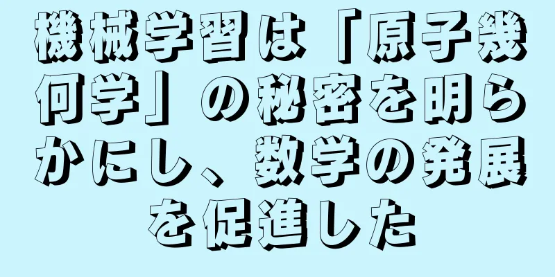 機械学習は「原子幾何学」の秘密を明らかにし、数学の発展を促進した