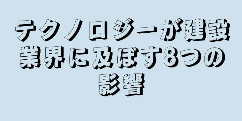 テクノロジーが建設業界に及ぼす8つの影響