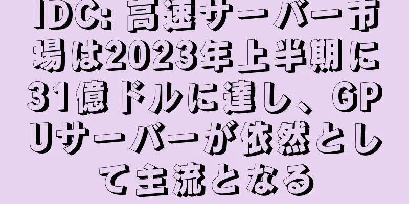IDC: 高速サーバー市場は2023年上半期に31億ドルに達し、GPUサーバーが依然として主流となる
