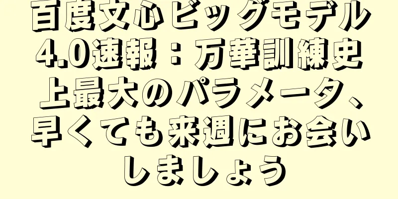 百度文心ビッグモデル4.0速報：万華訓練史上最大のパラメータ、早くても来週にお会いしましょう