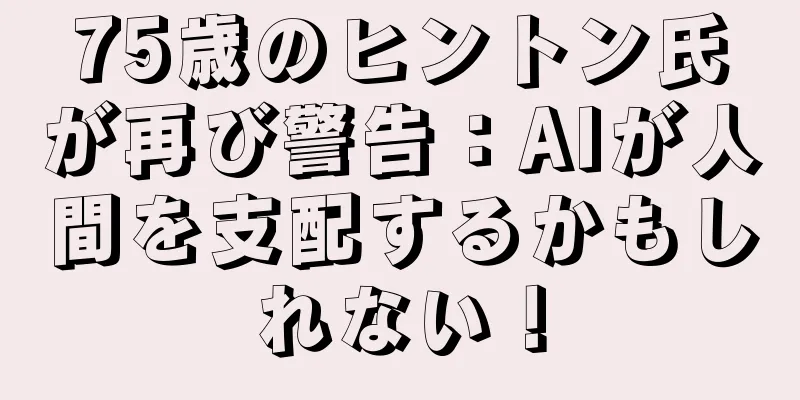 75歳のヒントン氏が再び警告：AIが人間を支配するかもしれない！