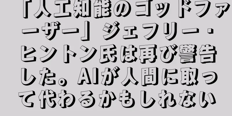 「人工知能のゴッドファーザー」ジェフリー・ヒントン氏は再び警告した。AIが人間に取って代わるかもしれない