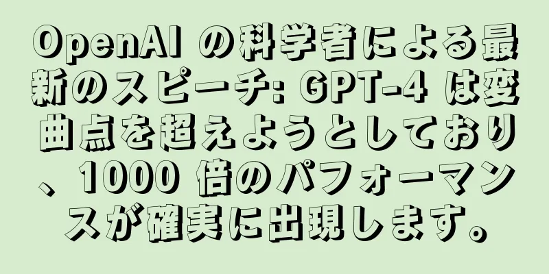 OpenAI の科学者による最新のスピーチ: GPT-4 は変曲点を超えようとしており、1000 倍のパフォーマンスが確実に出現します。