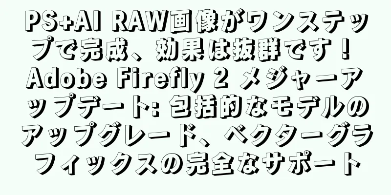PS+AI RAW画像がワンステップで完成、効果は抜群です！ Adobe Firefly 2 メジャーアップデート: 包括的なモデルのアップグレード、ベクターグラフィックスの完全なサポート