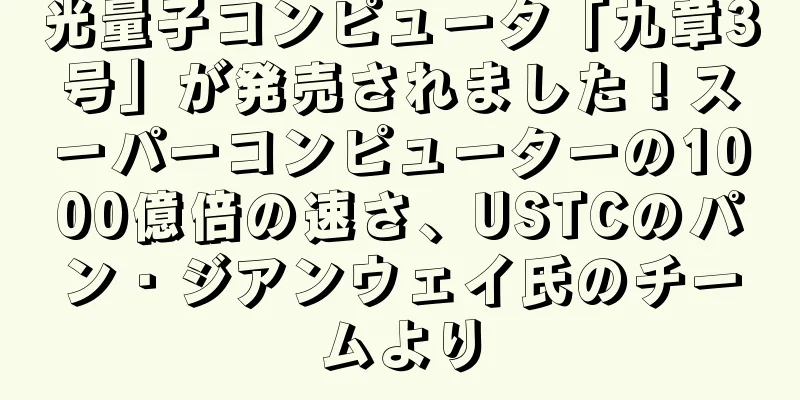 光量子コンピュータ「九章3号」が発売されました！スーパーコンピューターの1000億倍の速さ、USTCのパン・ジアンウェイ氏のチームより