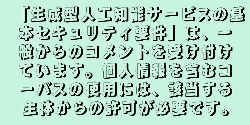 「生成型人工知能サービスの基本セキュリティ要件」は、一般からのコメントを受け付けています。個人情報を含むコーパスの使用には、該当する主体からの許可が必要です。