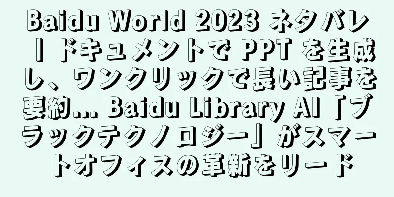 Baidu World 2023 ネタバレ丨ドキュメントで PPT を生成し、ワンクリックで長い記事を要約... Baidu Library AI「ブラックテクノロジー」がスマートオフィスの革新をリード