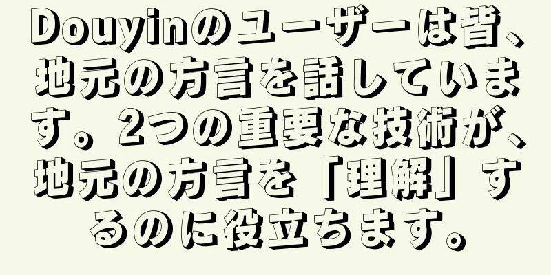 Douyinのユーザーは皆、地元の方言を話しています。2つの重要な技術が、地元の方言を「理解」するのに役立ちます。