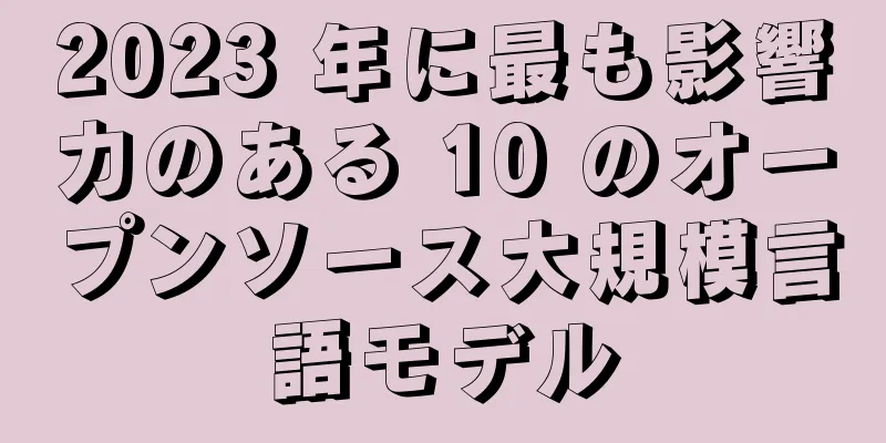 2023 年に最も影響力のある 10 のオープンソース大規模言語モデル