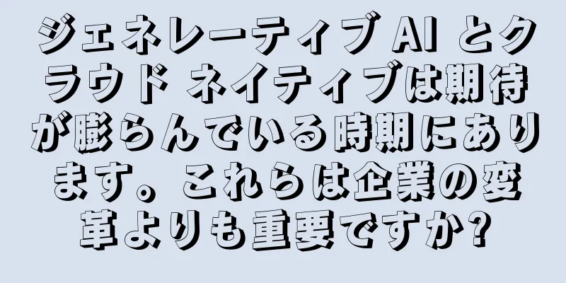 ジェネレーティブ AI とクラウド ネイティブは期待が膨らんでいる時期にあります。これらは企業の変革よりも重要ですか?