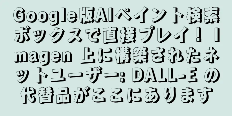 Google版AIペイント検索ボックスで直接プレイ！ Imagen 上に構築されたネットユーザー: DALL-E の代替品がここにあります