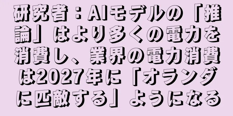 研究者：AIモデルの「推論」はより多くの電力を消費し、業界の電力消費は2027年に「オランダに匹敵する」ようになる
