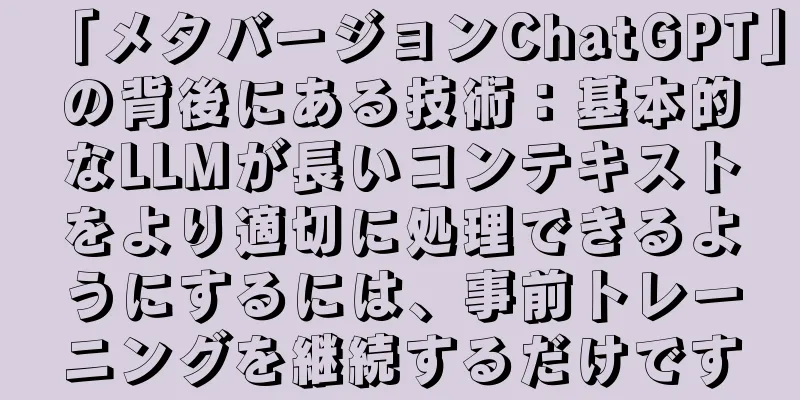 「メタバージョンChatGPT」の背後にある技術：基本的なLLMが長いコンテキストをより適切に処理できるようにするには、事前トレーニングを継続するだけです